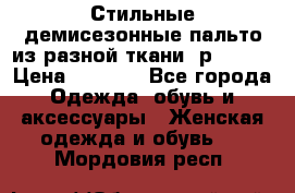    Стильные демисезонные пальто из разной ткани ,р 44-60 › Цена ­ 5 000 - Все города Одежда, обувь и аксессуары » Женская одежда и обувь   . Мордовия респ.